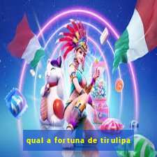 qual a fortuna de tirulipa